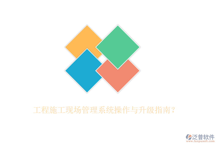工程施工現(xiàn)場管理系統(tǒng)操作與升級(jí)指南？