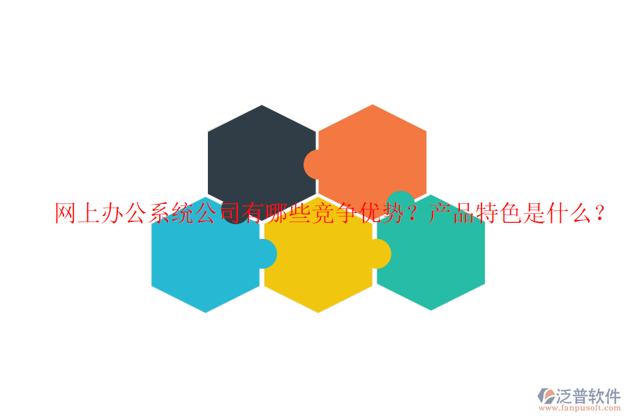  網(wǎng)上辦公系統(tǒng)公司有哪些競爭優(yōu)勢？產(chǎn)品特色是什么？