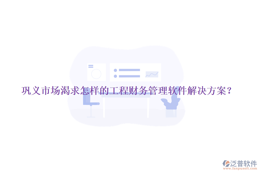 鞏義市場渴求怎樣的工程財(cái)務(wù)管理軟件解決方案？