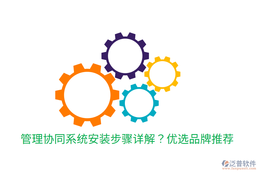  管理協(xié)同系統(tǒng)安裝步驟詳解？優(yōu)選品牌推薦