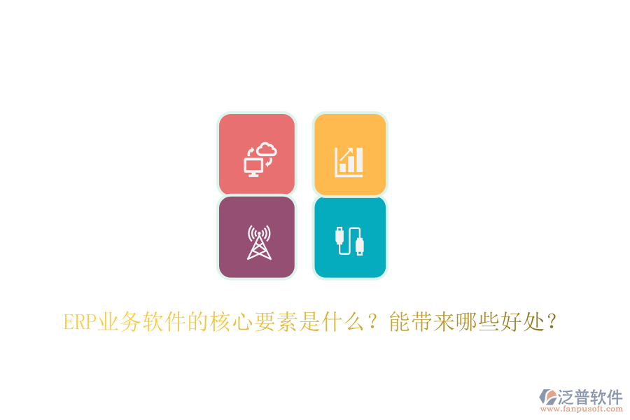 ERP業(yè)務(wù)軟件的核心要素是什么？能帶來哪些好處？
