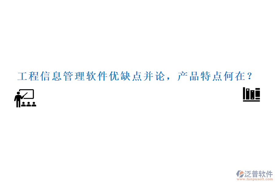 工程信息管理軟件優(yōu)缺點(diǎn)并論，產(chǎn)品特點(diǎn)何在？