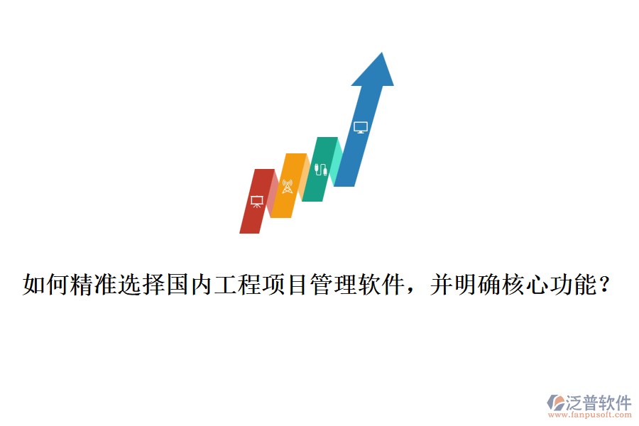 如何精準選擇國內工程項目管理軟件，并明確核心功能？