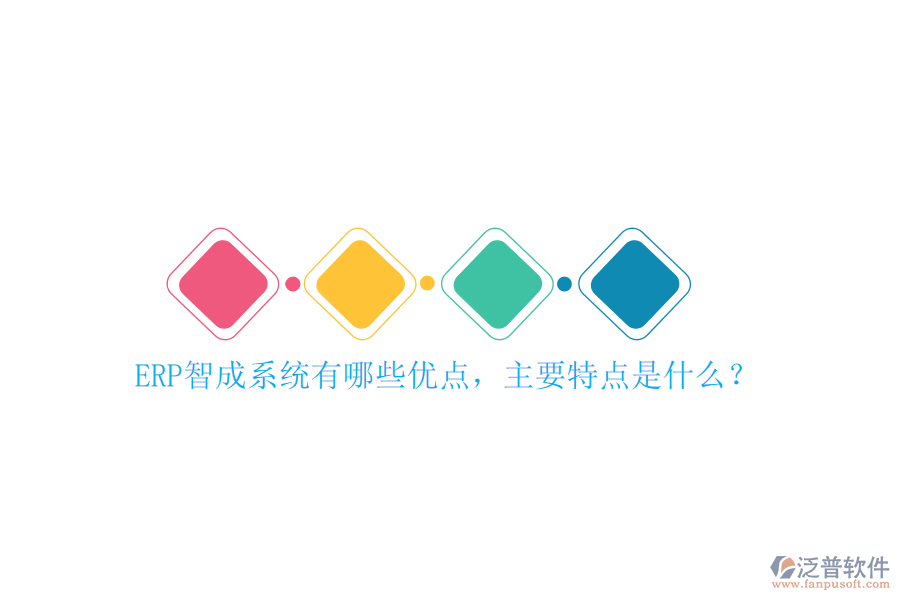 ERP智成系統(tǒng)有哪些優(yōu)點(diǎn)，主要特點(diǎn)是什么？