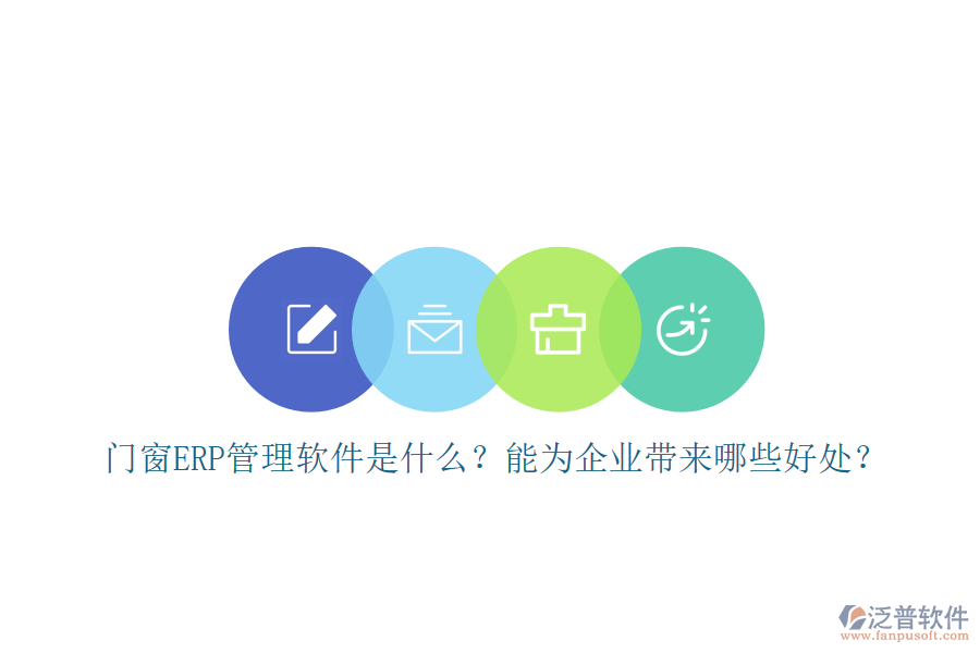 門窗ERP管理軟件是什么？能為企業(yè)帶來(lái)哪些好處？