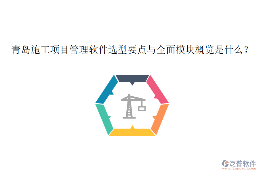 青島施工項目管理軟件選型要點與全面模塊概覽是什么？