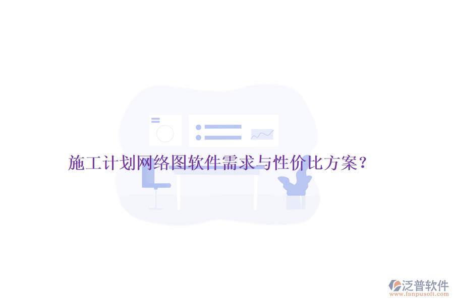 施工計劃網(wǎng)絡(luò)圖軟件需求與性價比方案？