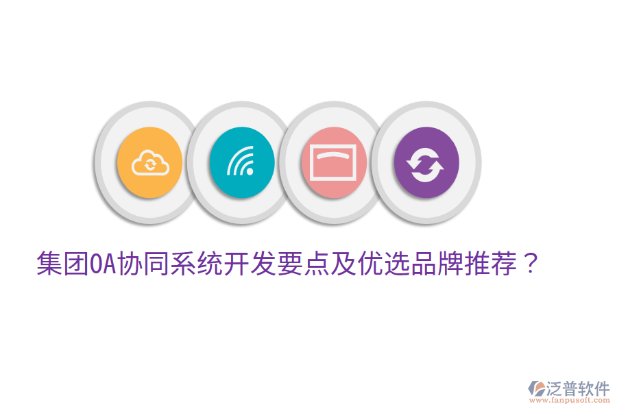  集團(tuán)OA協(xié)同系統(tǒng)開(kāi)發(fā)要點(diǎn)及優(yōu)選品牌推薦？