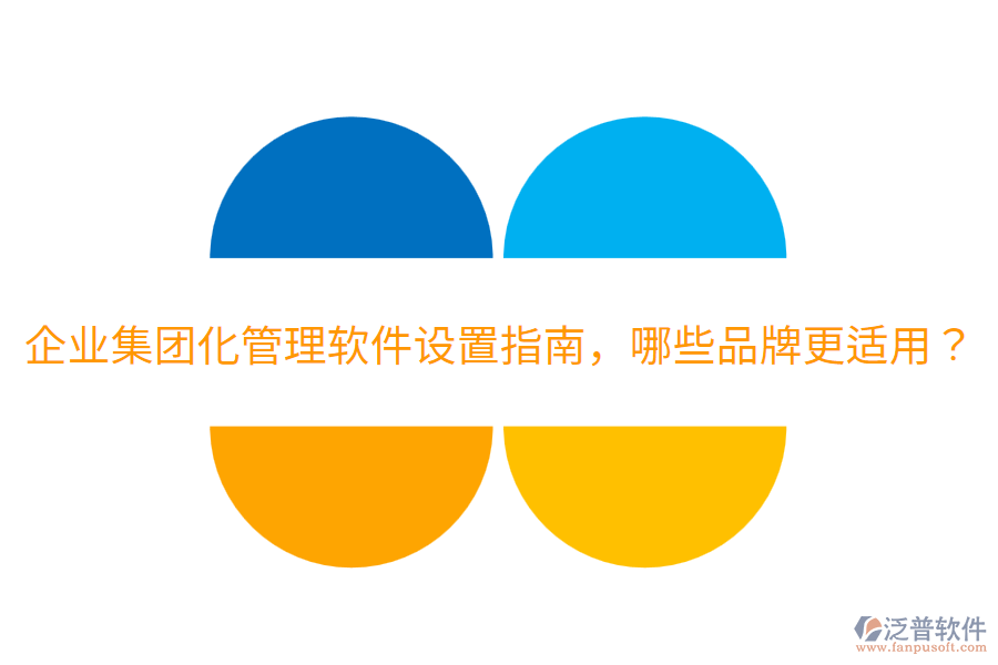  企業(yè)集團化管理軟件設置指南，哪些品牌更適用？