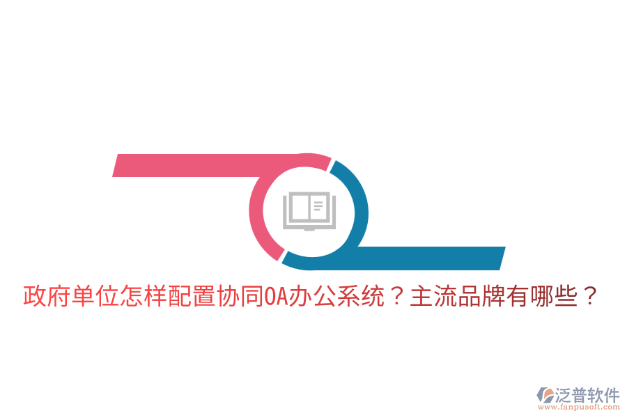  政府單位怎樣配置協(xié)同<a href=http://napavibes.com/oa/ target=_blank class=infotextkey>OA辦公系統(tǒng)</a>？主流品牌有哪些？