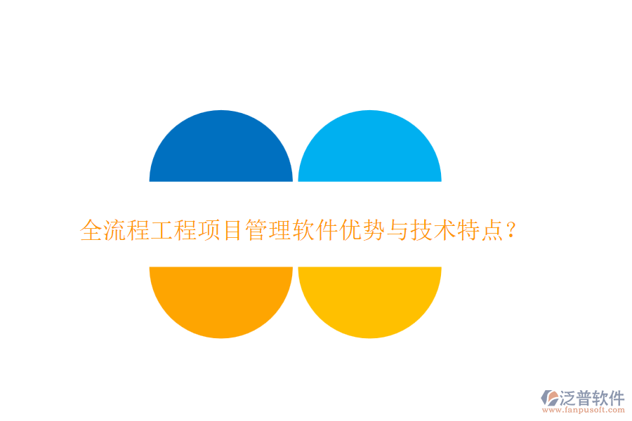 全流程工程項(xiàng)目管理軟件優(yōu)勢與技術(shù)特點(diǎn)？