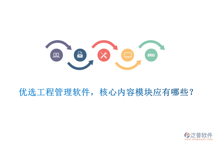 優(yōu)選工程管理軟件，核心內(nèi)容模塊應(yīng)有哪些？