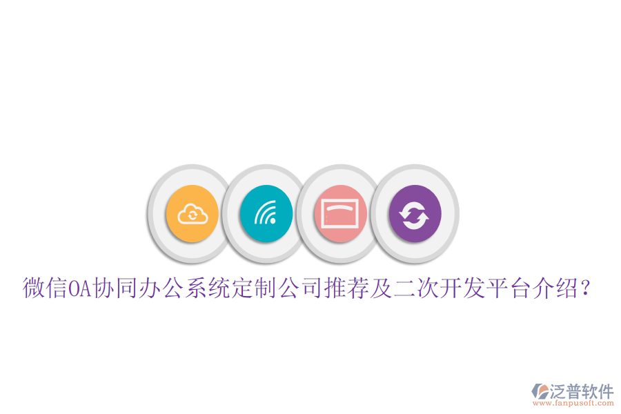  微信OA協(xié)同辦公系統(tǒng)定制公司推薦及二次開發(fā)平臺(tái)介紹？