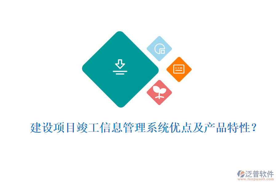 建設(shè)項(xiàng)目竣工信息管理系統(tǒng)優(yōu)點(diǎn)及產(chǎn)品特性？