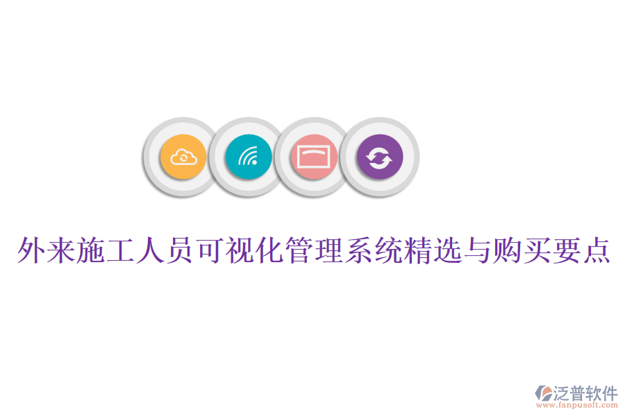 外來施工人員可視化管理系統(tǒng)精選與購(gòu)買要點(diǎn)