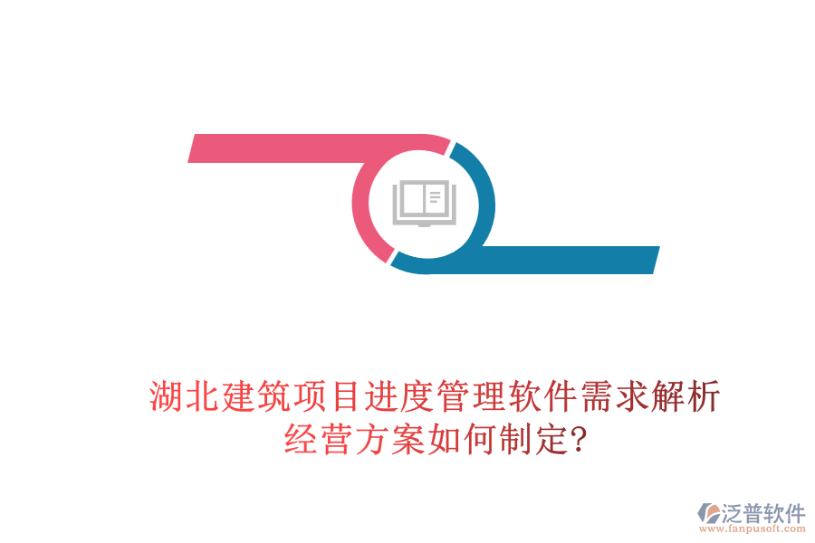 湖北建筑項(xiàng)目進(jìn)度管理軟件需求解析，經(jīng)營(yíng)方案如何制定?