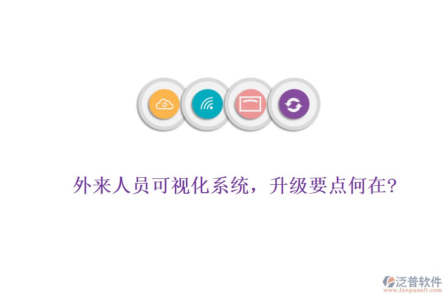 外來(lái)人員可視化系統(tǒng)，升級(jí)要點(diǎn)何在?