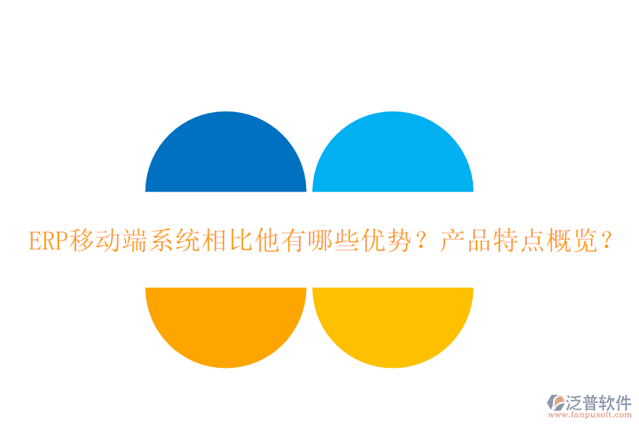 ERP移動端系統(tǒng)相比他有哪些優(yōu)勢？產(chǎn)品特點概覽？