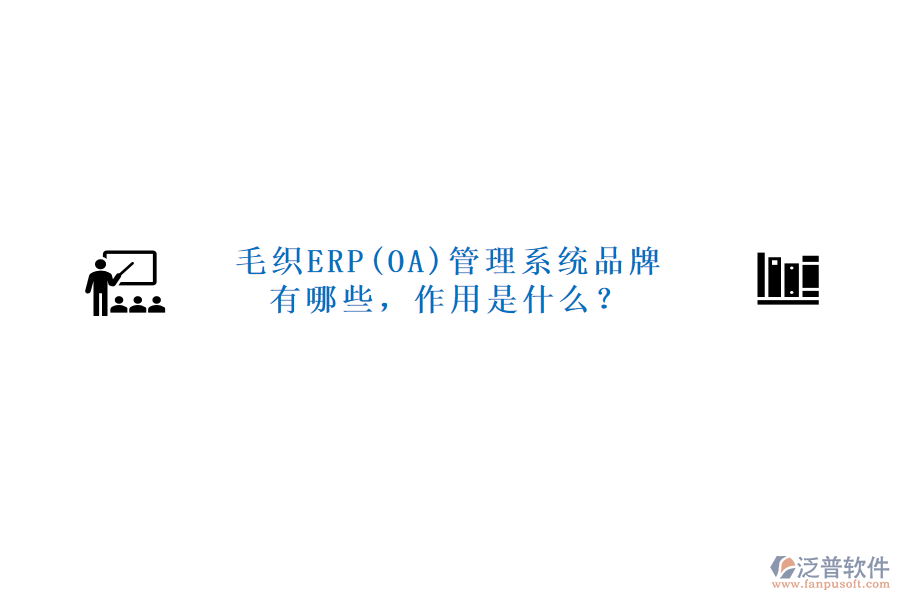毛織ERP(OA)管理系統(tǒng)品牌有哪些，作用是什么？