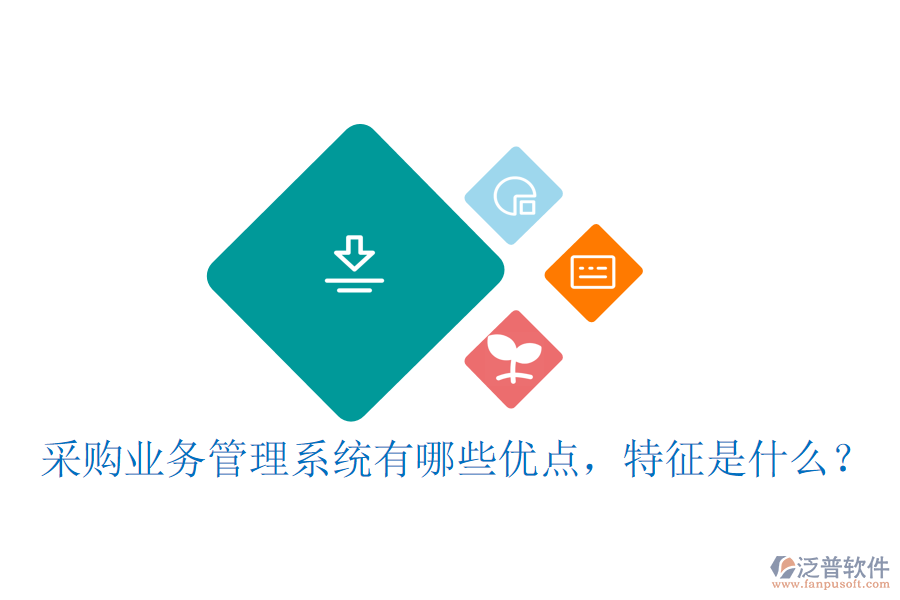 采購業(yè)務管理系統(tǒng)有哪些優(yōu)點，特征是什么？