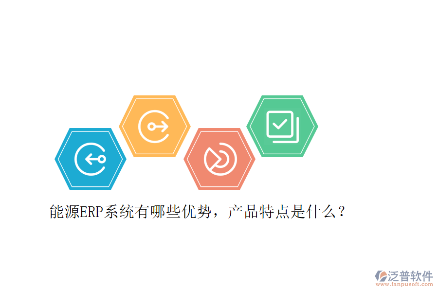 能源ERP系統(tǒng)有哪些優(yōu)勢，產(chǎn)品特點(diǎn)是什么？