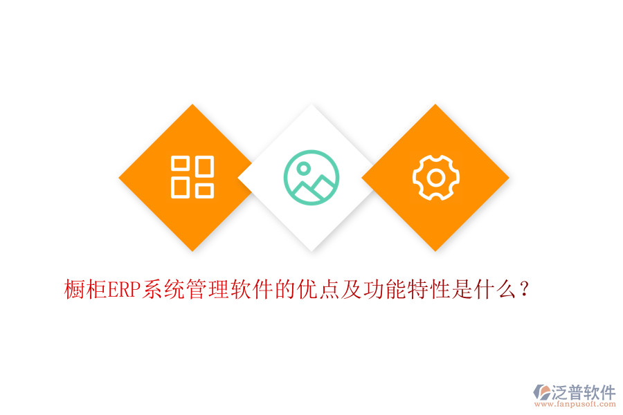 櫥柜ERP系統(tǒng)管理軟件的優(yōu)點(diǎn)及功能特性是什么？