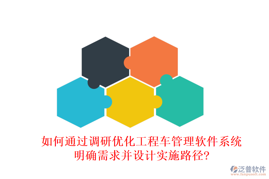 如何通過(guò)調(diào)研優(yōu)化工程車(chē)管理軟件系統(tǒng)，明確需求并設(shè)計(jì)實(shí)施路徑?
