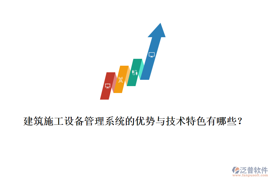 建筑施工設(shè)備管理系統(tǒng)的優(yōu)勢(shì)與技術(shù)特色有哪些？