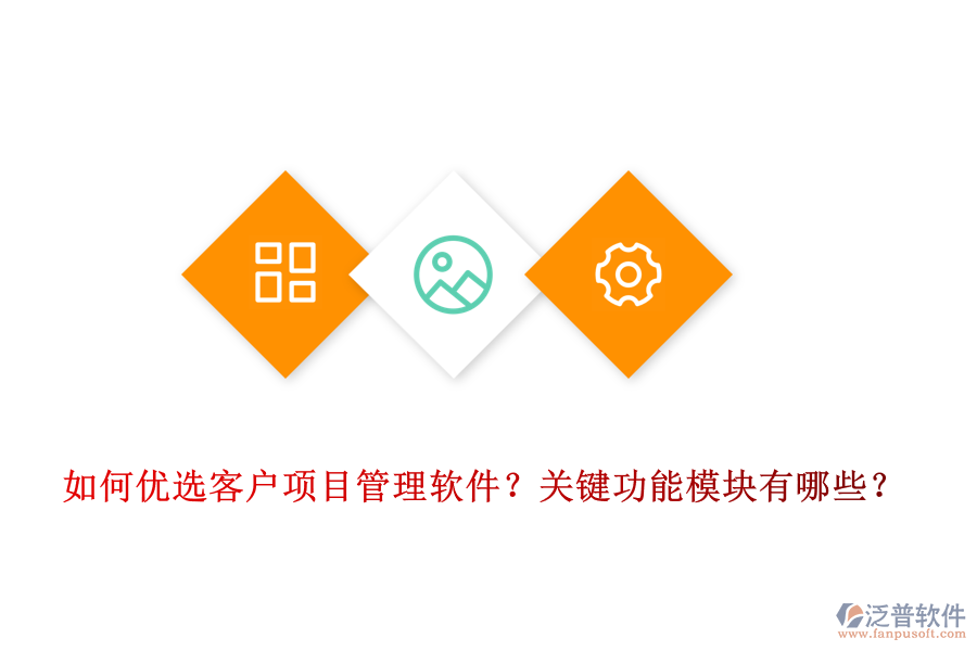 如何優(yōu)選客戶項目管理軟件？關(guān)鍵功能模塊有哪些？