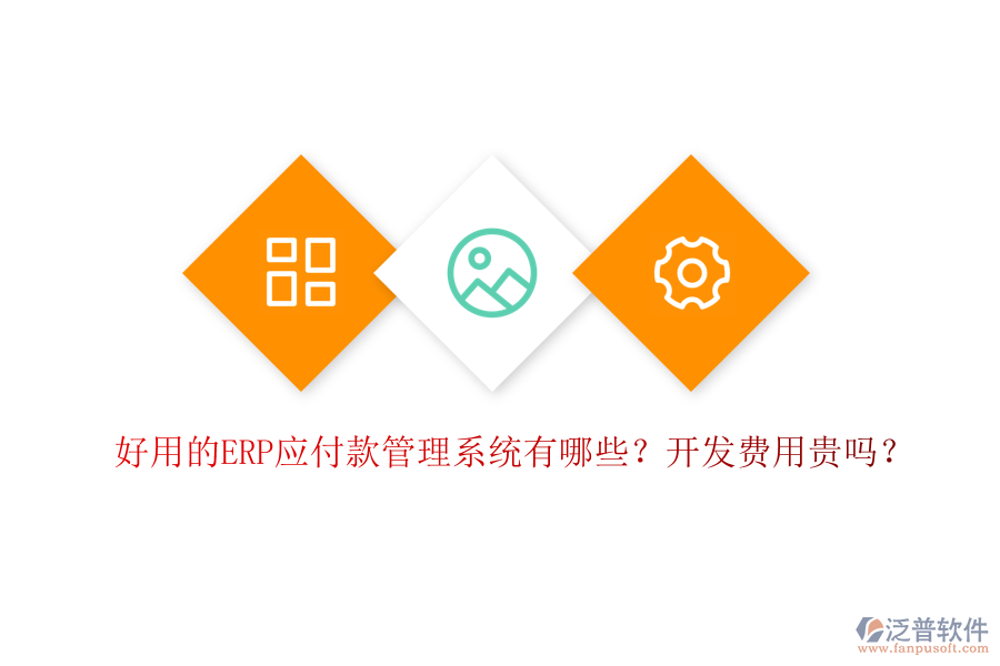 好用的ERP應(yīng)付款管理系統(tǒng)有哪些？開發(fā)費用貴嗎？