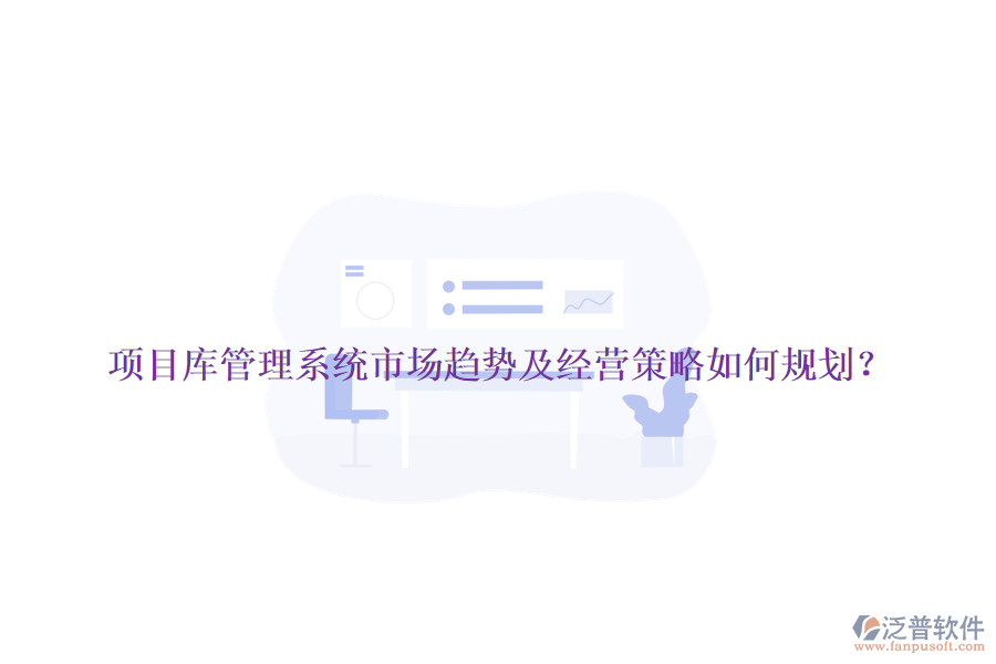 項(xiàng)目庫(kù)管理系統(tǒng)市場(chǎng)趨勢(shì)及經(jīng)營(yíng)策略如何規(guī)劃？