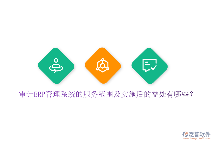審計(jì)ERP管理系統(tǒng)的服務(wù)范圍及實(shí)施后的益處有哪些？