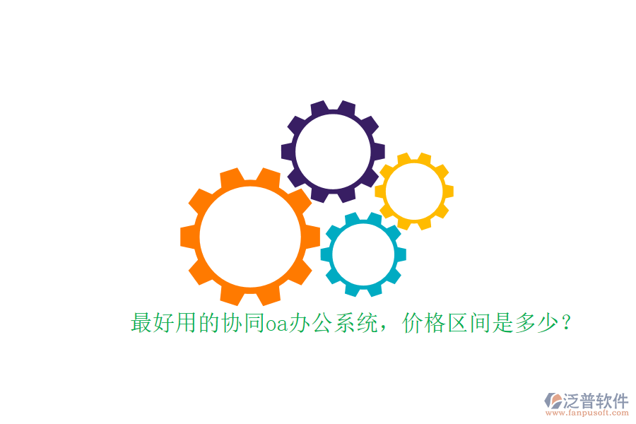 最好用的協(xié)同oa辦公系統(tǒng)，價格區(qū)間是多少？