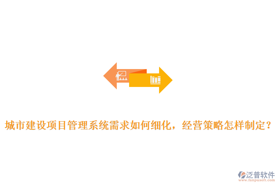 城市建設項目管理系統(tǒng)需求如何細化，經(jīng)營策略怎樣制定？