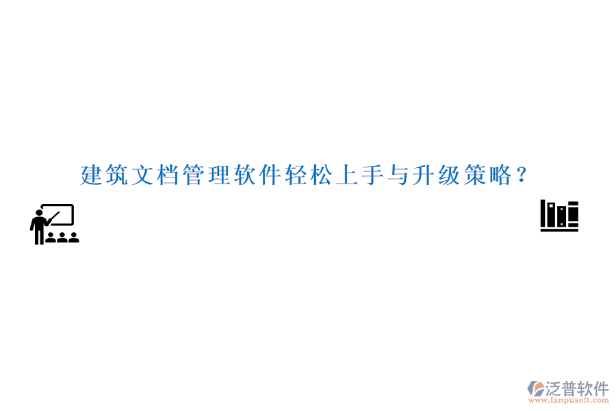建筑文檔管理軟件輕松上手與升級策略？