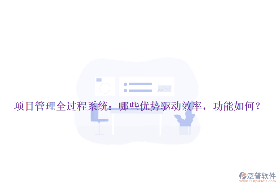 項(xiàng)目管理全過程系統(tǒng)：哪些優(yōu)勢(shì)驅(qū)動(dòng)效率，功能如何？