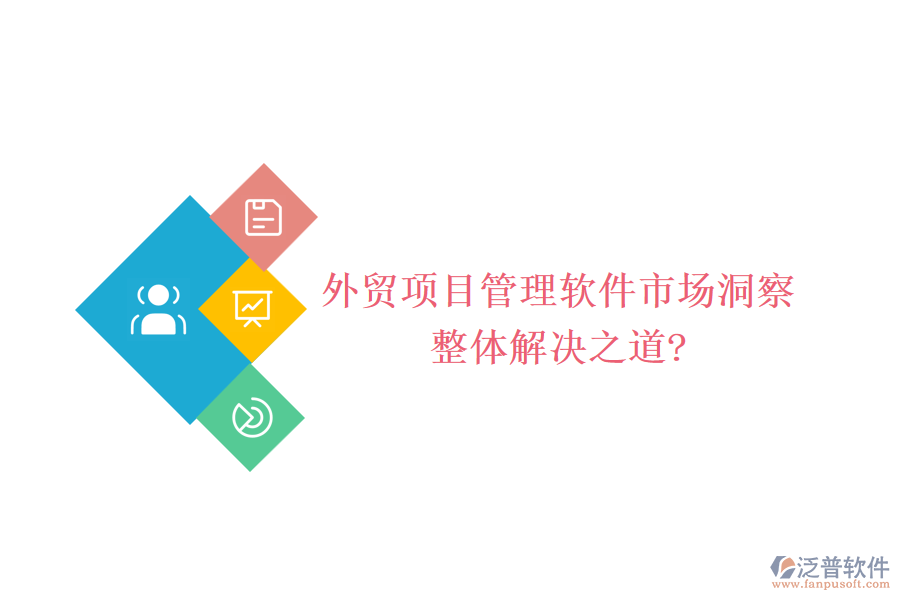 外貿(mào)項(xiàng)目管理軟件市場(chǎng)洞察，整體解決之道?