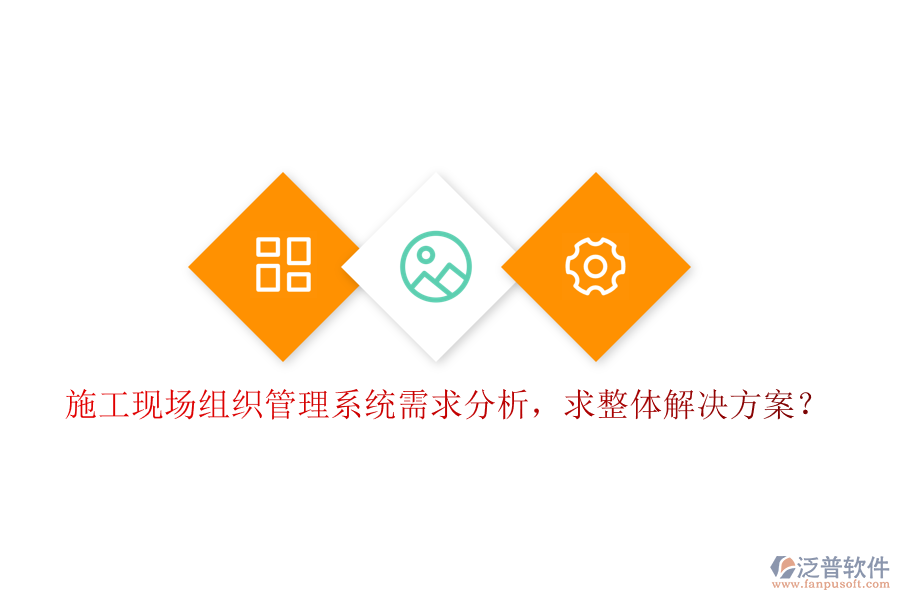 施工現(xiàn)場組織管理系統(tǒng)需求分析，求整體解決方案?