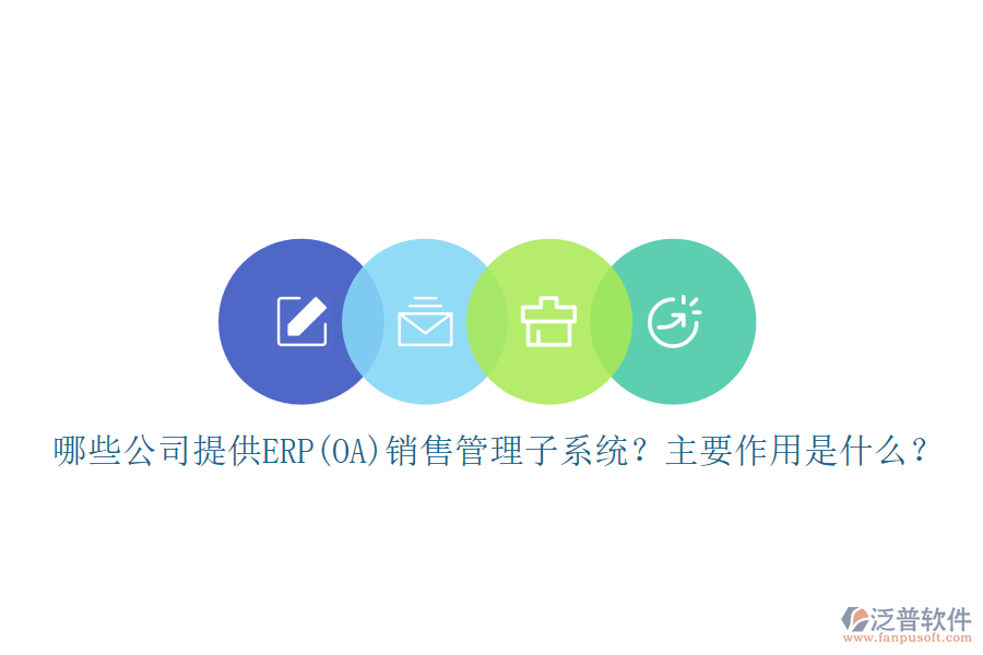 哪些公司提供ERP(OA)銷售管理子系統(tǒng)？主要作用是什么？