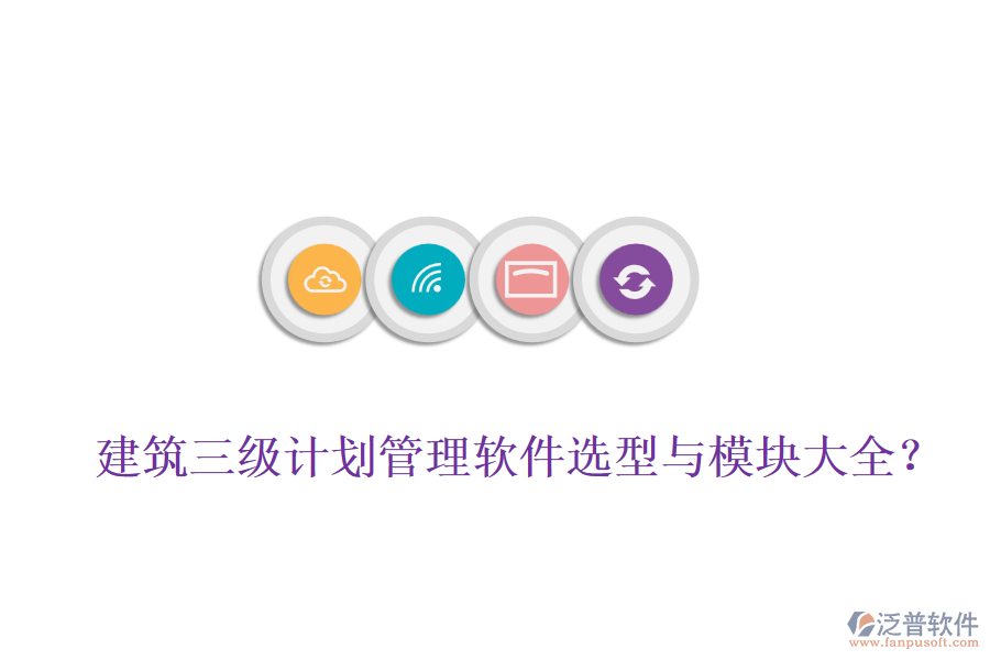 建筑三級計劃管理軟件選型與模塊大全？