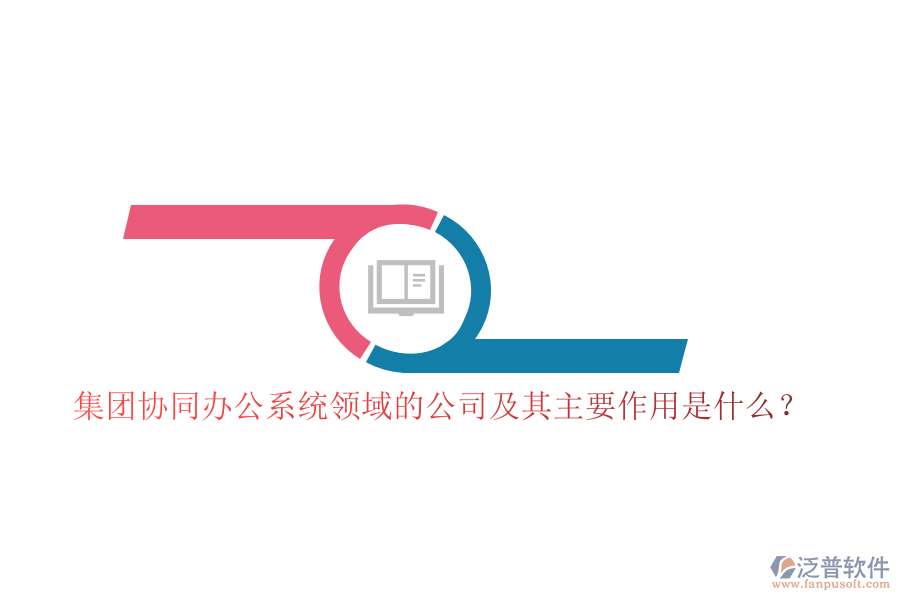 集團協(xié)同辦公系統(tǒng)領(lǐng)域的公司及其主要作用是什么？