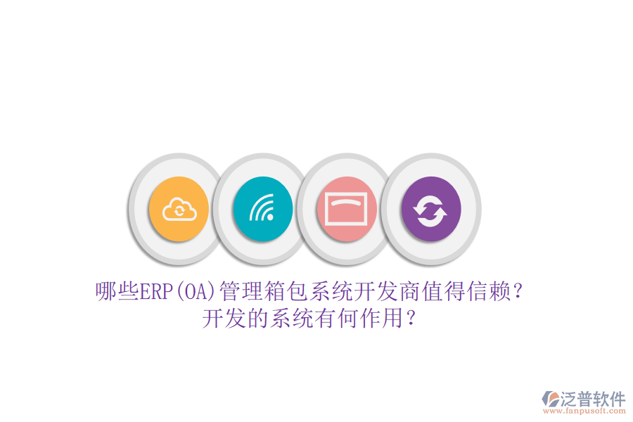 哪些ERP(OA)管理箱包系統(tǒng)開(kāi)發(fā)商值得信賴？開(kāi)發(fā)的系統(tǒng)有何作用？