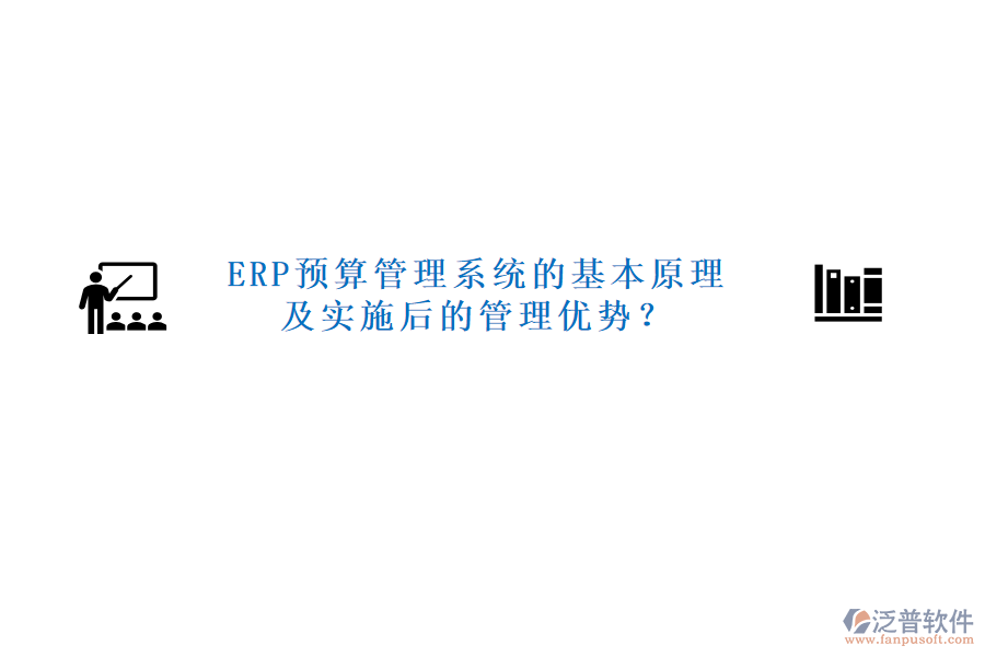 ERP預(yù)算管理系統(tǒng)的基本原理及實(shí)施后的管理優(yōu)勢(shì)？