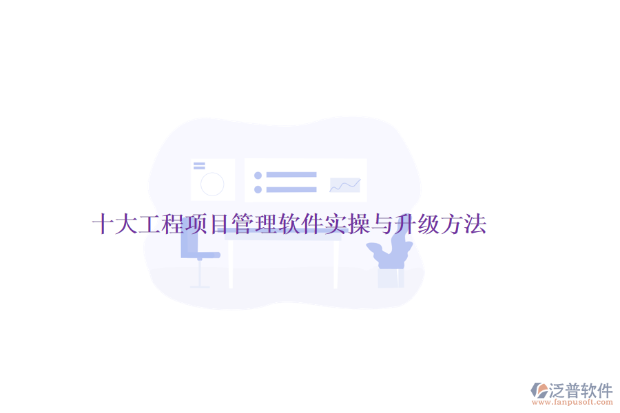十大工程項目管理軟件實(shí)操與升級方法