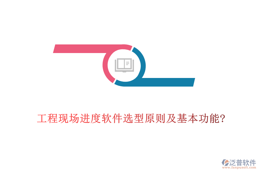 工程現(xiàn)場進度軟件選型原則及基本功能?