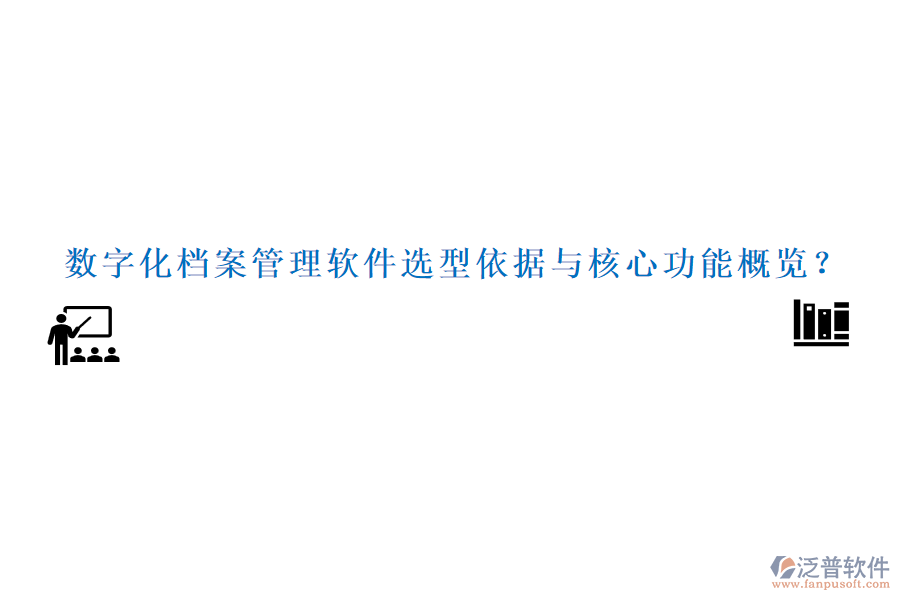 數(shù)字化檔案管理軟件選型依據(jù)與核心功能概覽？