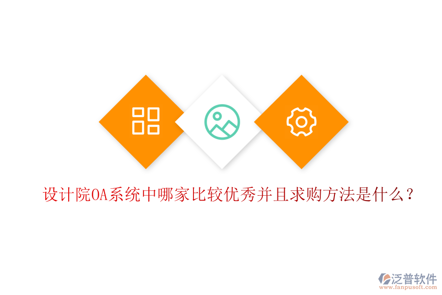  設(shè)計(jì)院OA系統(tǒng)中哪家比較優(yōu)秀并且求購方法是什么？