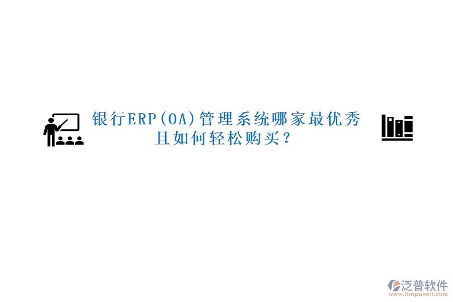 銀行ERP(OA)管理系統(tǒng)哪家最優(yōu)秀且如何輕松購買？