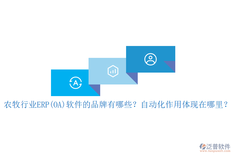 農(nóng)牧行業(yè)ERP(OA)軟件的品牌有哪些？自動化作用體現(xiàn)在哪里？
