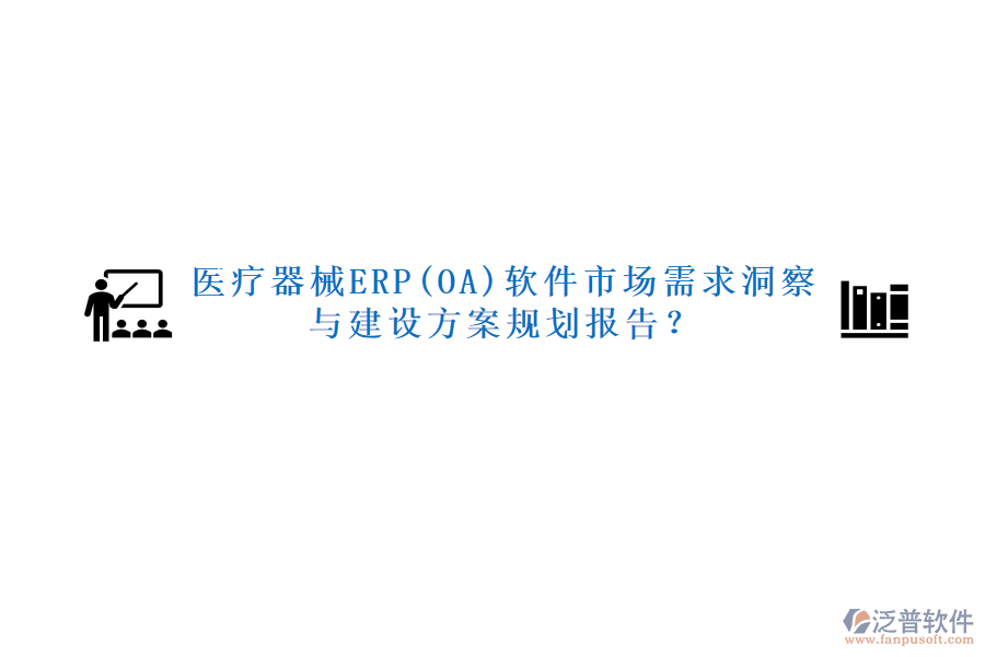 醫(yī)療器械ERP(OA)軟件市場(chǎng)需求洞察與建設(shè)方案規(guī)劃報(bào)告？